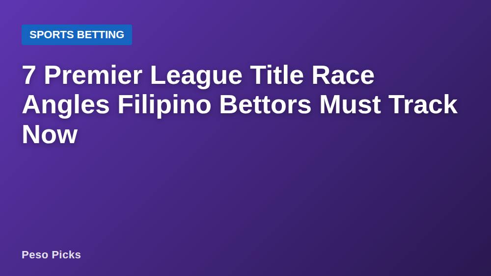 7 Premier League Title Race Angles Filipino Bettors Must Track Now